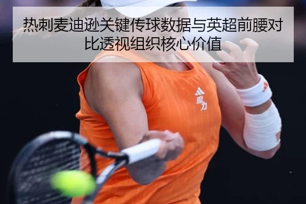 热刺麦迪逊关键传球数据与英超前腰对比透视组织核心价值