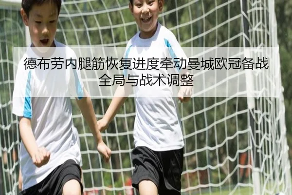 德布劳内腿筋恢复进度牵动曼城欧冠备战全局与战术调整