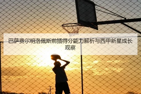 巴萨费尔明洛佩斯前插得分能力解析与西甲新星成长观察