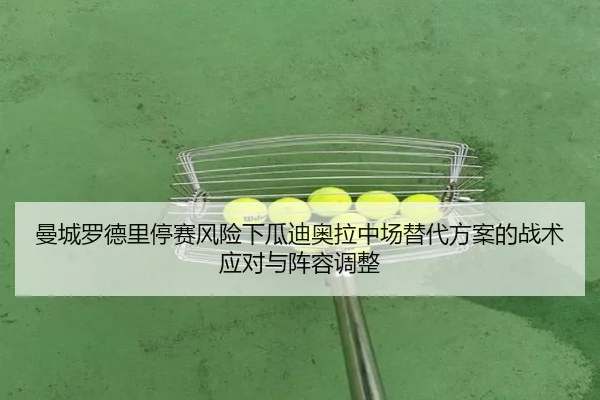 曼城罗德里停赛风险下瓜迪奥拉中场替代方案的战术应对与阵容调整