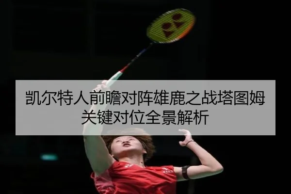 凯尔特人前瞻对阵雄鹿之战塔图姆关键对位全景解析