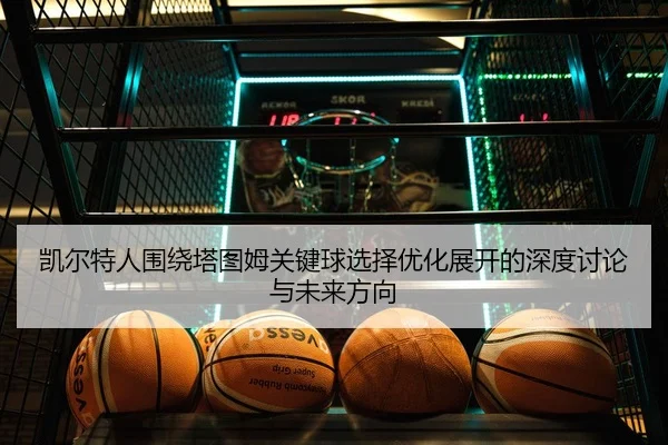 凯尔特人围绕塔图姆关键球选择优化展开的深度讨论与未来方向