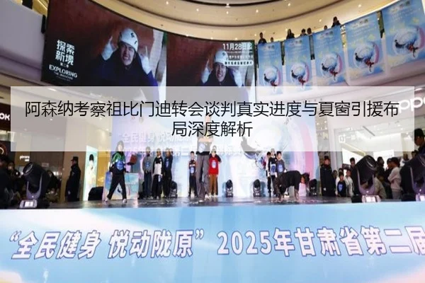 阿森纳考察祖比门迪转会谈判真实进度与夏窗引援布局深度解析