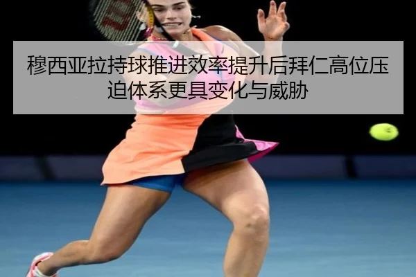 穆西亚拉持球推进效率提升后拜仁高位压迫体系更具变化与威胁