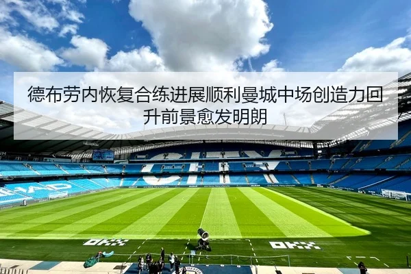 德布劳内恢复合练进展顺利曼城中场创造力回升前景愈发明朗
