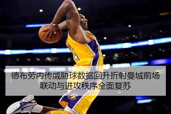 德布劳内传威胁球数据回升折射曼城前场联动与进攻秩序全面复苏
